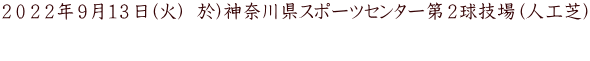 2022年9月13日(火) 於)神奈川県スポーツセンター第2球技場(人工芝)