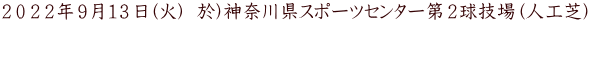 ２０２２年９月１３日(火)  於)神奈川県スポーツセンター第２球技場（人工芝)   