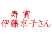  　寿 賞  伊藤京子さん 　　