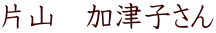 片山　加津子さん 